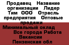 Продавец › Название организации ­ Лидер Тим, ООО › Отрасль предприятия ­ Оптовые продажи › Минимальный оклад ­ 18 000 - Все города Работа » Вакансии   . Пензенская обл.